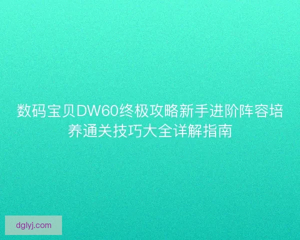 数码宝贝DW60终极攻略新手进阶阵容培养通关技巧大全详解指南